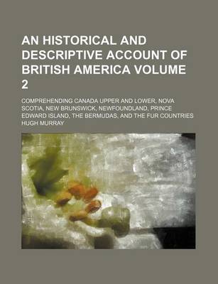 Book cover for An Historical and Descriptive Account of British America Volume 2; Comprehending Canada Upper and Lower, Nova Scotia, New Brunswick, Newfoundland, Prince Edward Island, the Bermudas, and the Fur Countries