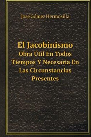 Cover of El Jacobinismo Obra Útil En Todos Tiempos Y Necesaria En Las Circunstancias Presentes