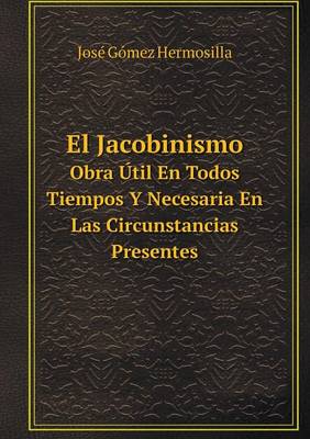 Book cover for El Jacobinismo Obra Útil En Todos Tiempos Y Necesaria En Las Circunstancias Presentes