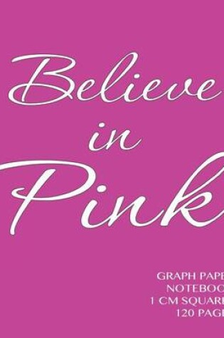 Cover of Believe in Pink Graph Paper Notebook 1 cm squares 120 pages