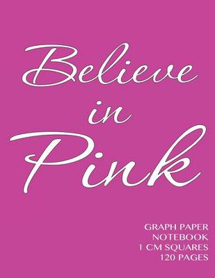 Book cover for Believe in Pink Graph Paper Notebook 1 cm squares 120 pages