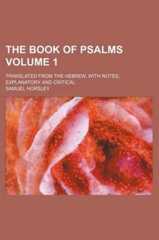 Cover of The Book of Psalms Volume 1; Translated from the Hebrew, with Notes, Explanatory and Critical