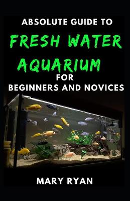 Book cover for Absolute Guide To Fresh Water Aquarium For Beginners And Novices