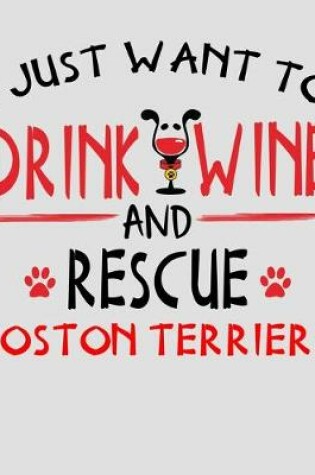 Cover of I Just Want to Drink Wine and Rescue Boston Terriers