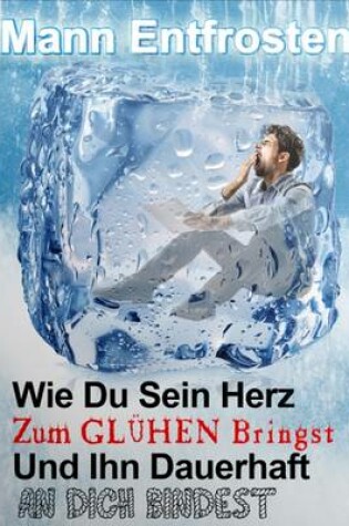 Cover of Mann Entfrosten: Wie du Sein Herz zum Gluhen Bringst, So Dass Er Sich Dauerhaft an Dich Bindet