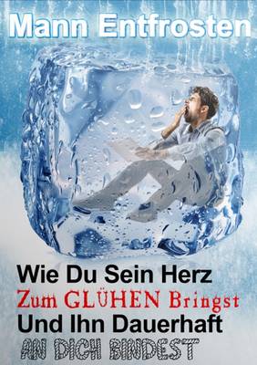 Book cover for Mann Entfrosten: Wie du Sein Herz zum Gluhen Bringst, So Dass Er Sich Dauerhaft an Dich Bindet