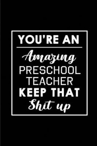 Cover of You're An Amazing Preschool Teacher. Keep That Shit Up