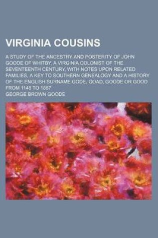 Cover of Virginia Cousins; A Study of the Ancestry and Posterity of John Goode of Whitby, a Virginia Colonist of the Seventeenth Century, with Notes Upon Related Families, a Key to Southern Genealogy and a History of the English Surname Gode, Goad, Goode or Good fr