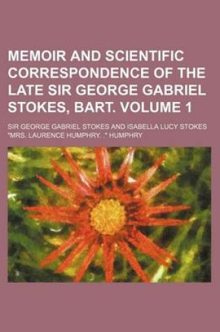 Cover of Memoir and Scientific Correspondence of the Late Sir George Gabriel Stokes, Bart Volume 1