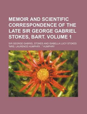 Cover of Memoir and Scientific Correspondence of the Late Sir George Gabriel Stokes, Bart Volume 1