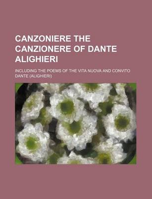 Book cover for Canzoniere the Canzionere of Dante Alighieri; Including the Poems of the Vita Nuova and Convito