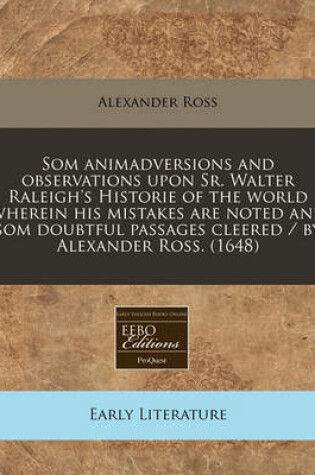 Cover of SOM Animadversions and Observations Upon Sr. Walter Raleigh's Historie of the World Wherein His Mistakes Are Noted and SOM Doubtful Passages Cleered