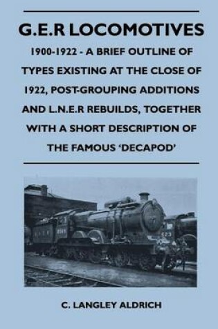 Cover of G.E.R Locomotives, 1900-1922 - A Brief Outline of Types Existing at the Close of 1922, Post-Grouping Additions and L.N.E.R Rebuilds, Together with a Short Description of the Famous 'Decapod'