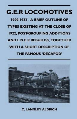 Book cover for G.E.R Locomotives, 1900-1922 - A Brief Outline of Types Existing at the Close of 1922, Post-Grouping Additions and L.N.E.R Rebuilds, Together with a Short Description of the Famous 'Decapod'