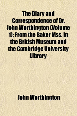 Book cover for The Diary and Correspondence of Dr. John Worthington (Volume 1); From the Baker Mss. in the British Museum and the Cambridge University Library