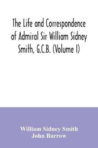 Cover of The life and correspondence of Admiral Sir William Sidney Smith, G.C.B. (Volume I)