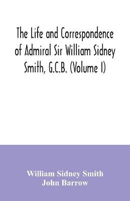 Book cover for The life and correspondence of Admiral Sir William Sidney Smith, G.C.B. (Volume I)