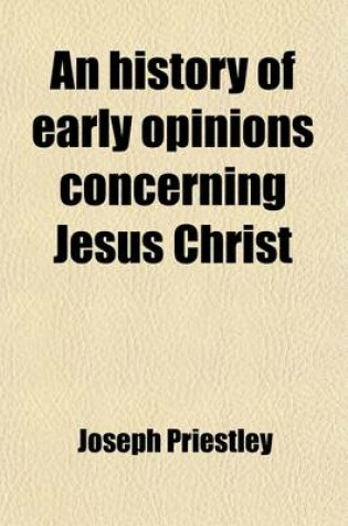 Cover of An History of Early Opinions Concerning Jesus Christ, Compiled from Original Writers, Proving That the Christian Church Was at First Unitarian (Volum