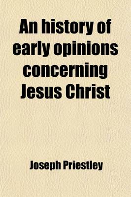 Book cover for An History of Early Opinions Concerning Jesus Christ, Compiled from Original Writers, Proving That the Christian Church Was at First Unitarian (Volum