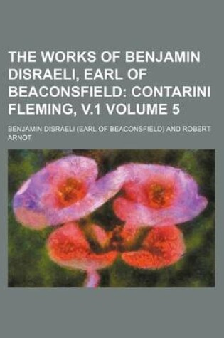 Cover of The Works of Benjamin Disraeli, Earl of Beaconsfield; Contarini Fleming, V.1 Volume 5