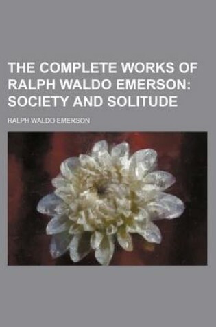 Cover of The Complete Works of Ralph Waldo Emerson; Society and Solitude