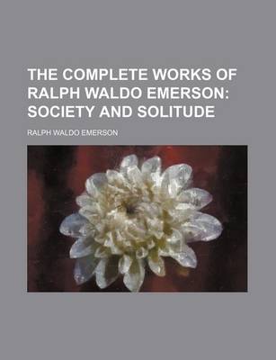 Book cover for The Complete Works of Ralph Waldo Emerson; Society and Solitude