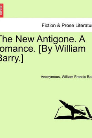 Cover of The New Antigone. a Romance. [By William Barry.]