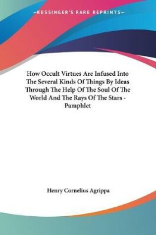 Cover of How Occult Virtues Are Infused Into The Several Kinds Of Things By Ideas Through The Help Of The Soul Of The World And The Rays Of The Stars - Pamphlet