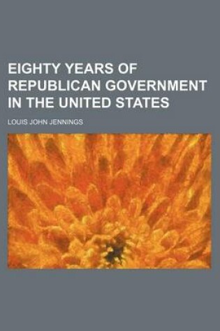 Cover of Eighty Years of Republican Government in the United States