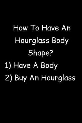 Book cover for How To Have An Hourglass Body Shape? 1) Have A Body 2) Buy An Hourglass