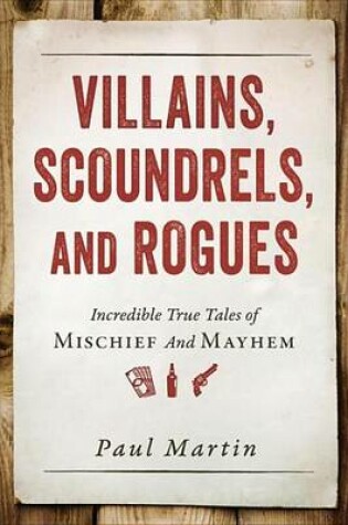 Cover of Villains, Scoundrels, and Rogues: Incredible True Tales of Mischief and Mayhem