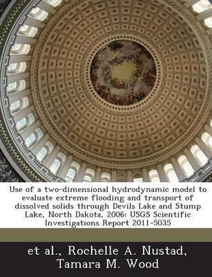 Book cover for Use of a Two-Dimensional Hydrodynamic Model to Evaluate Extreme Flooding and Transport of Dissolved Solids Through Devils Lake and Stump Lake, North Dakota, 2006