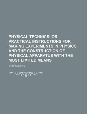 Book cover for Physical Technics; Or, Practical Instructions for Making Experiments in Physics and the Construction of Physical Apparatus with the Most Limited Means