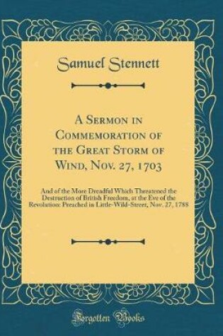Cover of A Sermon in Commemoration of the Great Storm of Wind, Nov. 27, 1703: And of the More Dreadful Which Threatened the Destruction of British Freedom, at the Eve of the Revolution: Preached in Little-Wild-Street, Nov. 27, 1788 (Classic Reprint)