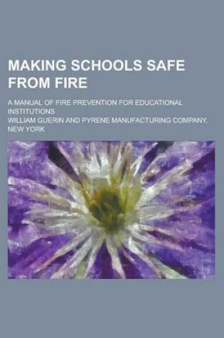 Cover of Making Schools Safe from Fire; A Manual of Fire Prevention for Educational Institutions