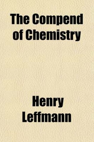 Cover of The Compend of Chemistry; With Which Is Included a 2D and REV. Ed. of the First Step in Chemical Principles.