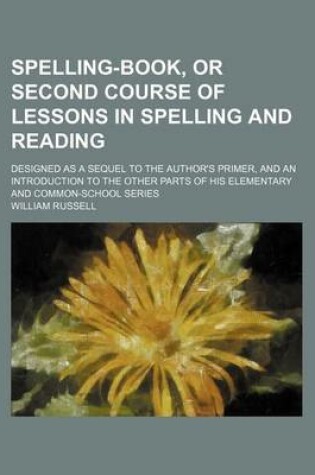 Cover of Spelling-Book, or Second Course of Lessons in Spelling and Reading; Designed as a Sequel to the Author's Primer, and an Introduction to the Other Parts of His Elementary and Common-School Series