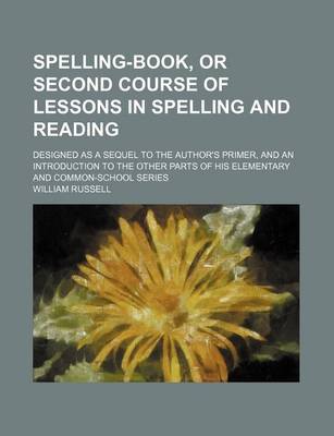 Book cover for Spelling-Book, or Second Course of Lessons in Spelling and Reading; Designed as a Sequel to the Author's Primer, and an Introduction to the Other Parts of His Elementary and Common-School Series