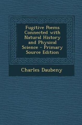 Cover of Fugitive Poems Connected with Natural History and Physical Science - Primary Source Edition