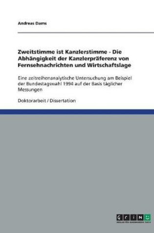 Cover of Zweitstimme ist Kanzlerstimme - Die Abhangigkeit der Kanzlerpraferenz von Fernsehnachrichten und Wirtschaftslage