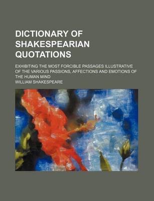 Book cover for Dictionary of Shakespearian Quotations; Exhibiting the Most Forcible Passages Illustrative of the Various Passions, Affections and Emotions of the Human Mind