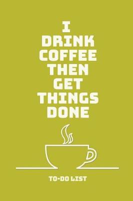 Book cover for I Drink Coffee Then Get Things Done To-Do List