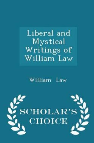 Cover of Liberal and Mystical Writings of William Law - Scholar's Choice Edition