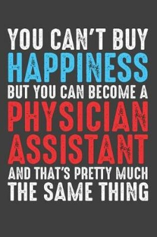 Cover of You Can't Buy Happiness But You Can Become A Physician Assistant And That's Pretty Much The Same Thing