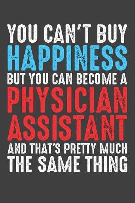 Book cover for You Can't Buy Happiness But You Can Become A Physician Assistant And That's Pretty Much The Same Thing