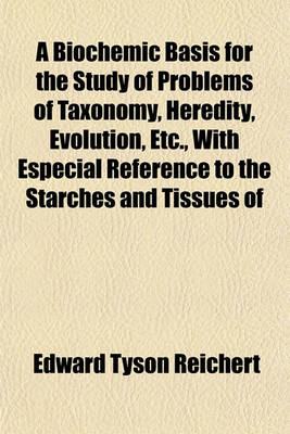 Book cover for A Biochemic Basis for the Study of Problems of Taxonomy, Heredity, Evolution, Etc., with Especial Reference to the Starches and Tissues of