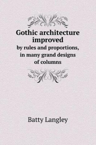 Cover of Gothic architecture improved by rules and proportions, in many grand designs of columns