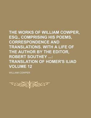 Book cover for The Works of William Cowper, Esq., Comprising His Poems, Correspondence and Translations. with a Life of the Author by the Editor, Robert Southey Volume 12; Translation of Homer's Iliad