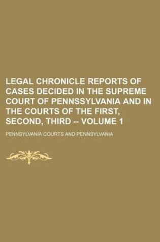 Cover of Legal Chronicle Reports of Cases Decided in the Supreme Court of Pennssylvania and in the Courts of the First, Second, Third -- Volume 1