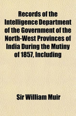 Cover of Records of the Intelligence Department of the Government of the North-West Provinces of India During the Mutiny of 1857, Including